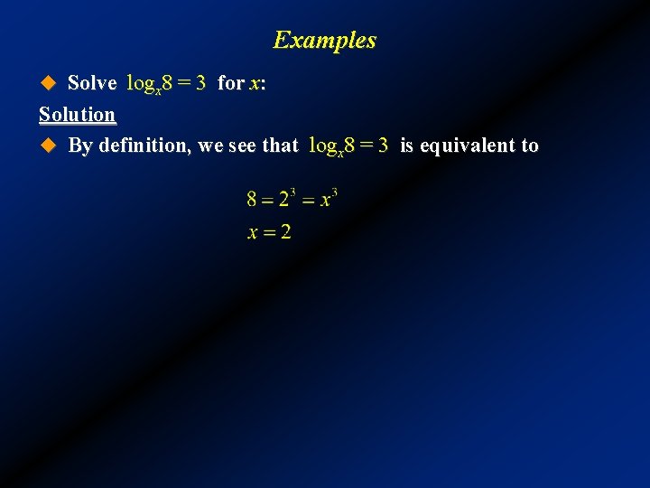 Examples u Solve logx 8 = 3 for x: Solution u By definition, we