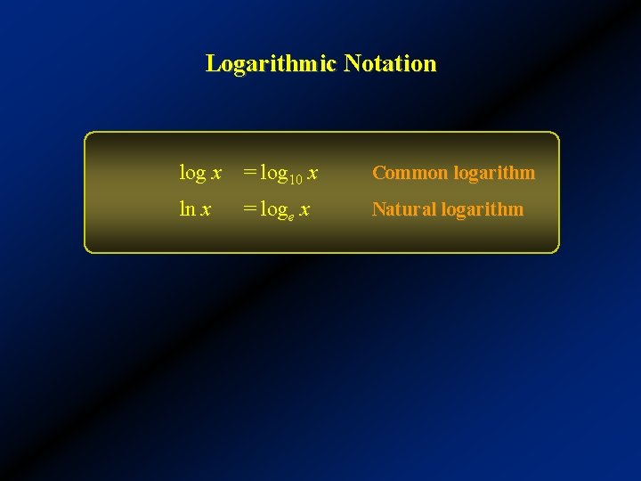 Logarithmic Notation log x = log 10 x Common logarithm ln x Natural logarithm