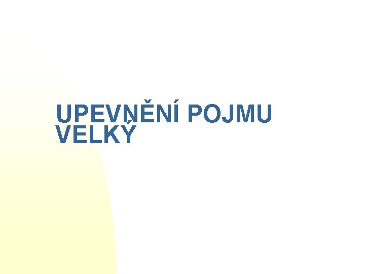 UPEVNĚNÍ POJMU VELKÝ 