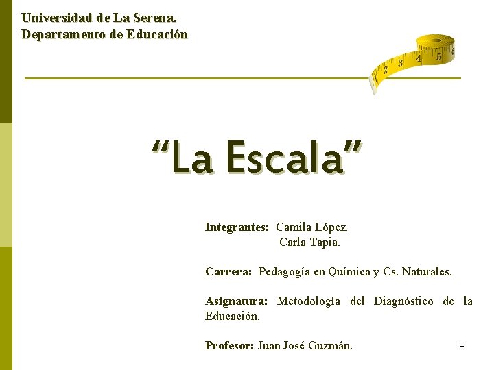 Universidad de La Serena. Departamento de Educación “La Escala” Integrantes: Camila López. Carla Tapia. Universidad de La Serena. Departamento de Educación “La Escala” Integrantes: Camila López. Carla Tapia.