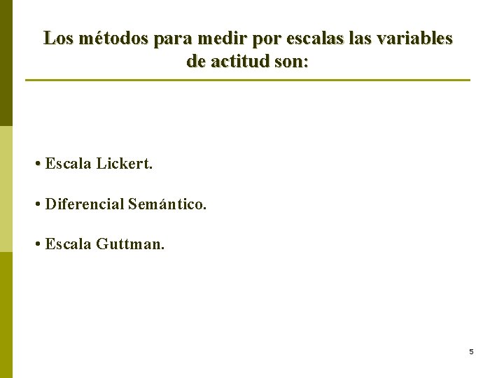 Los métodos para medir por escalas variables de actitud son: • Escala Lickert. • Los métodos para medir por escalas variables de actitud son: • Escala Lickert. •