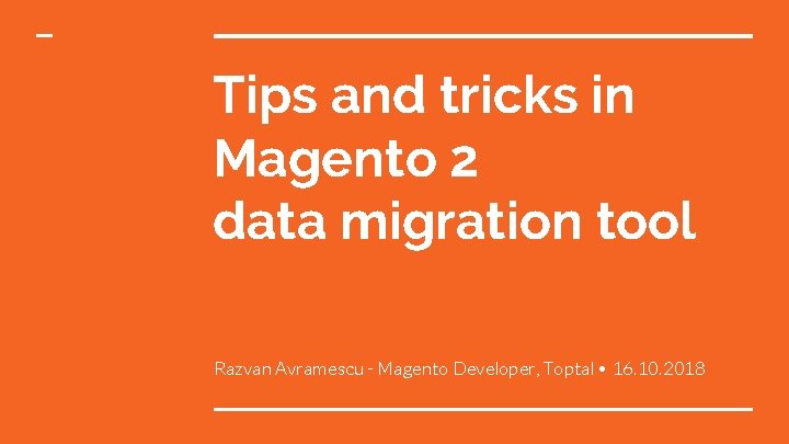 Tips and tricks in Magento 2 data migration tool Razvan Avramescu - Magento Developer,