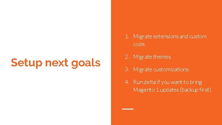 1. Migrate extensions and custom code. Setup next goals 2. Migrate themes. 3. Migrate