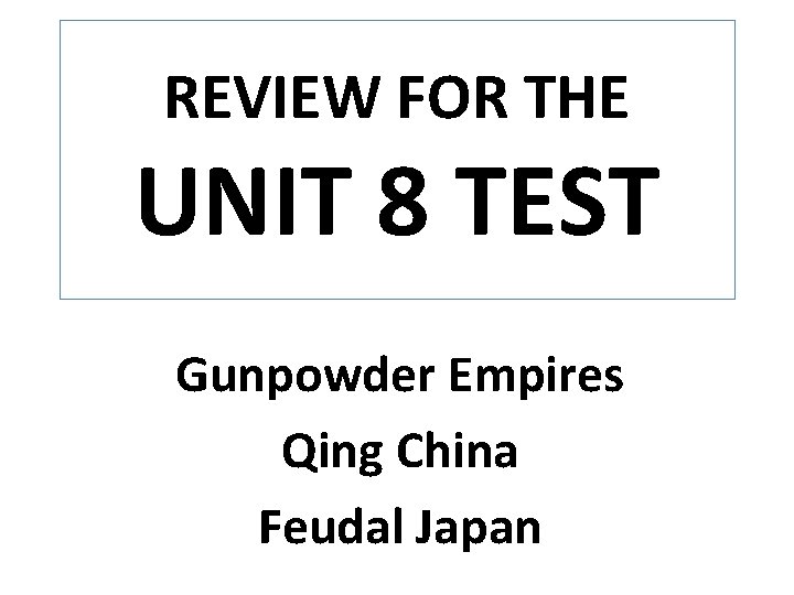 REVIEW FOR THE UNIT 8 TEST Gunpowder Empires Qing China Feudal Japan 