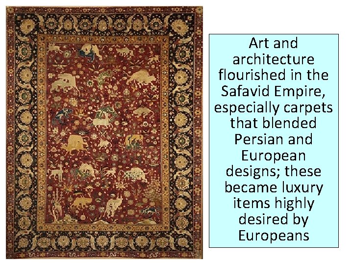 Art and architecture flourished in the Safavid Empire, especially carpets that blended Persian and