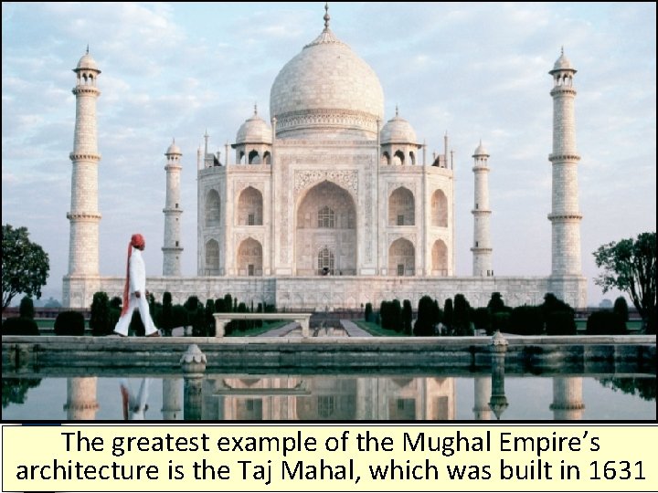 The greatest example of the Mughal Empire’s architecture is the Taj Mahal, which was