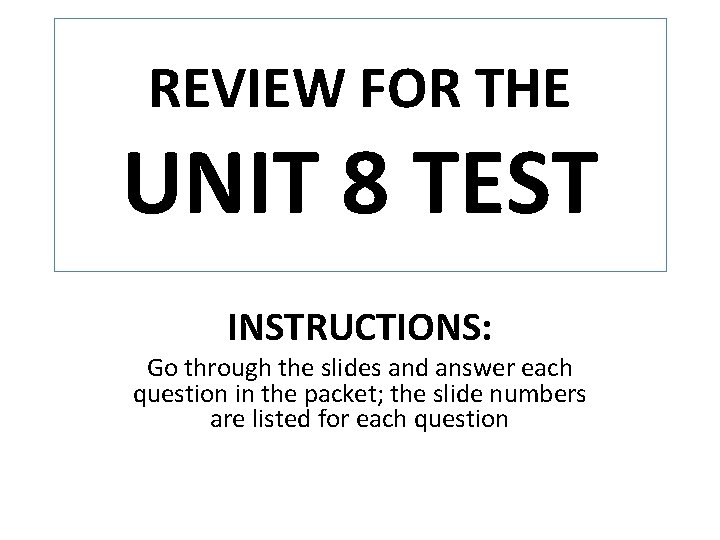 REVIEW FOR THE UNIT 8 TEST INSTRUCTIONS: Go through the slides and answer each