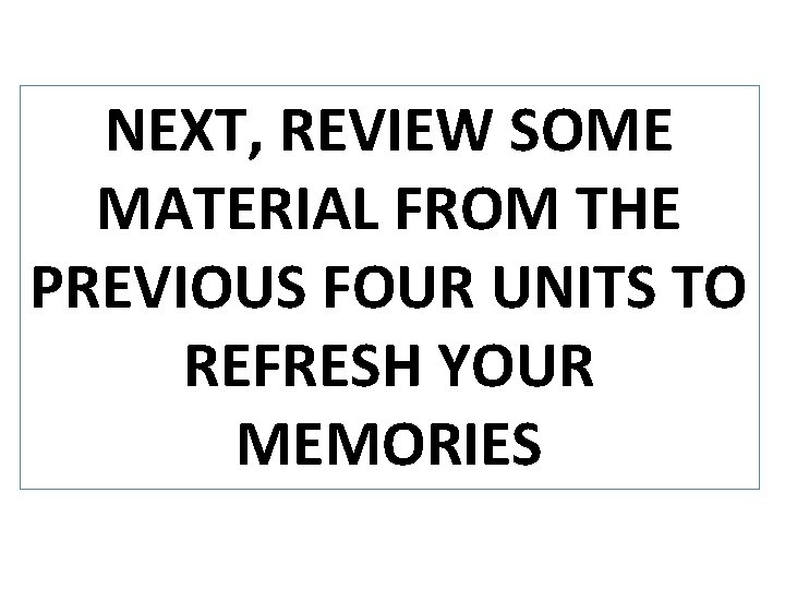 NEXT, REVIEW SOME MATERIAL FROM THE PREVIOUS FOUR UNITS TO REFRESH YOUR MEMORIES 