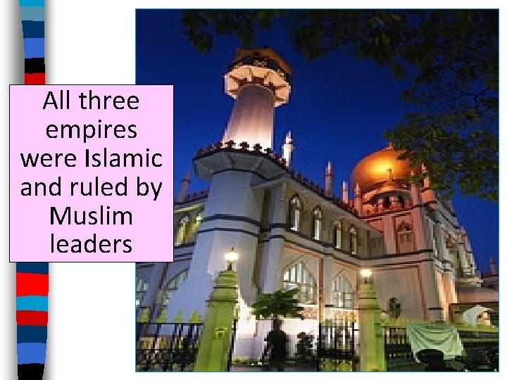 All three empires were Islamic and ruled by Muslim leaders 