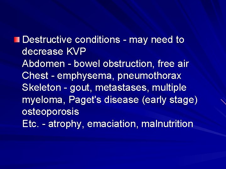 Destructive conditions - may need to decrease KVP Abdomen - bowel obstruction, free air