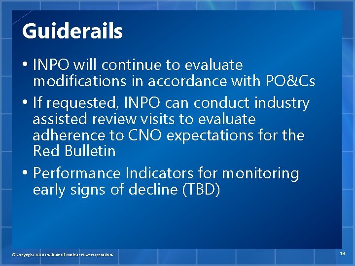 Guiderails • INPO will continue to evaluate modifications in accordance with PO&Cs • If