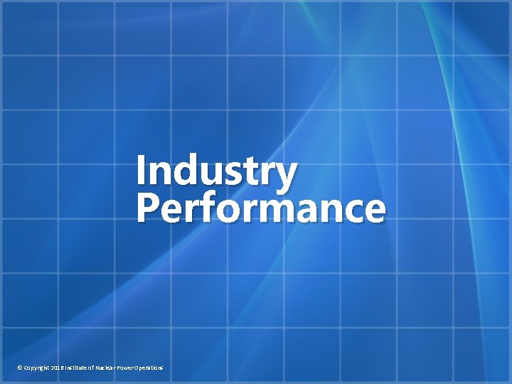 Industry Performance © Copyright 2016 Institute of Nuclear Power Operations 