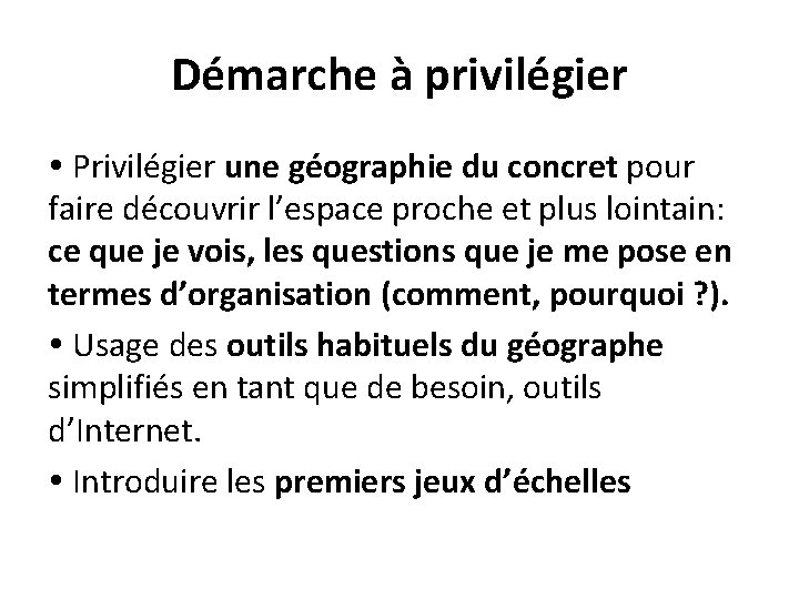 Démarche à privilégier Privilégier une géographie du concret pour faire découvrir l’espace proche et