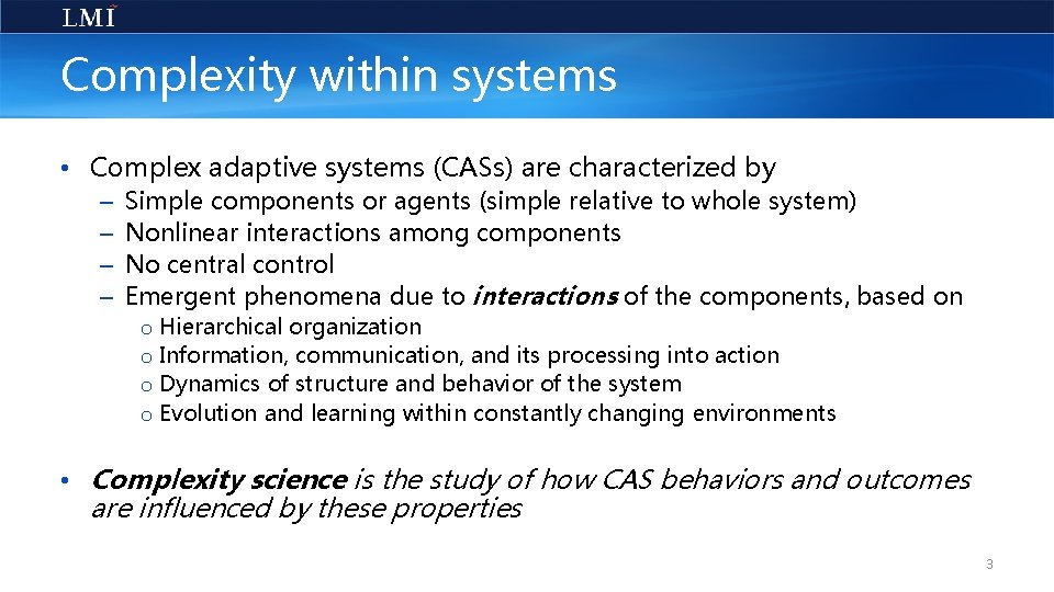 Complexity within systems • Complex adaptive systems (CASs) are characterized by – – Simple