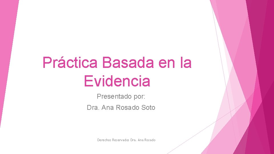 Práctica Basada en la Evidencia Presentado por: Dra. Ana Rosado Soto Derechos Reservados Dra.