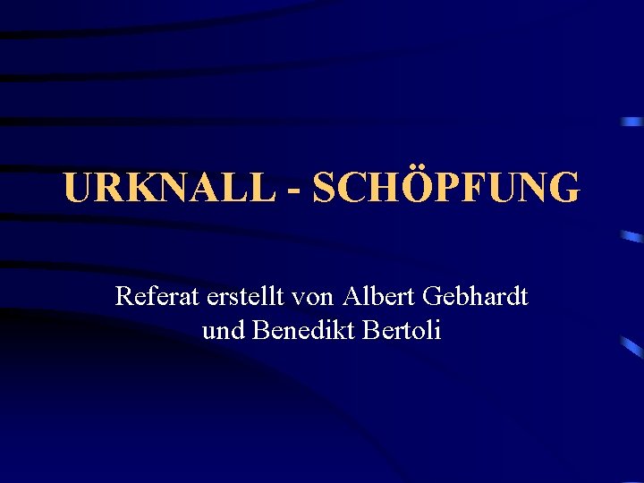 URKNALL - SCHÖPFUNG Referat erstellt von Albert Gebhardt und Benedikt Bertoli 