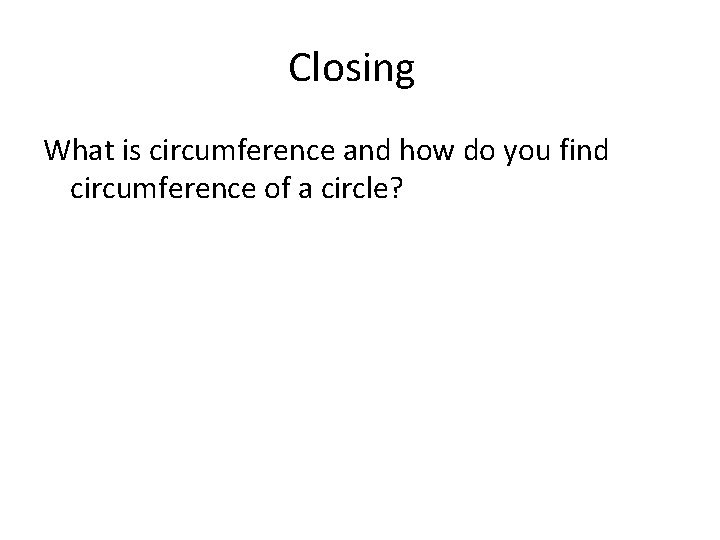 Closing What is circumference and how do you find circumference of a circle? 