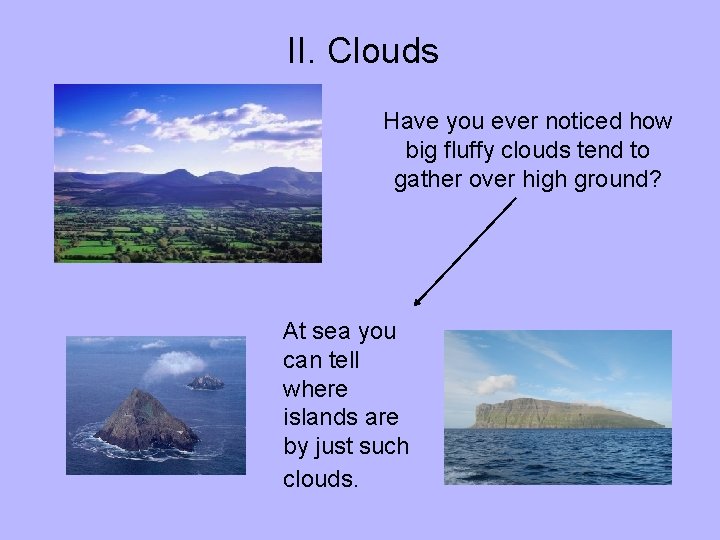 II. Clouds Have you ever noticed how big fluffy clouds tend to gather over