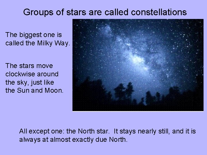 Groups of stars are called constellations The biggest one is called the Milky Way.