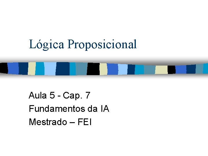 Lógica Proposicional Aula 5 - Cap. 7 Fundamentos da IA Mestrado – FEI 