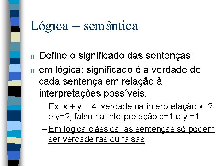 Lógica -- semântica n n Define o significado das sentenças; em lógica: significado é