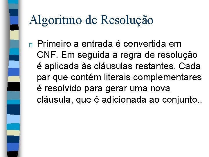 Algoritmo de Resolução n Primeiro a entrada é convertida em CNF. Em seguida a