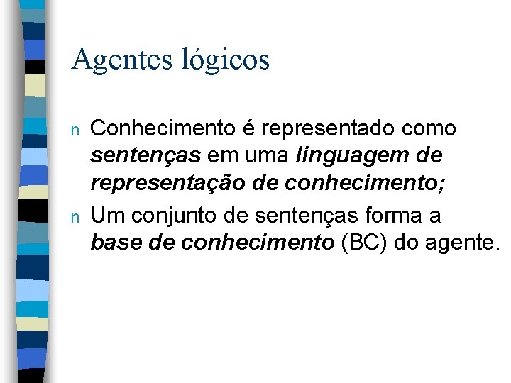 Agentes lógicos n n Conhecimento é representado como sentenças em uma linguagem de representação