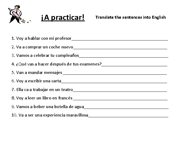 ¡A practicar! Translate the sentences into English 1. Voy a hablar con mi profesor_____________________