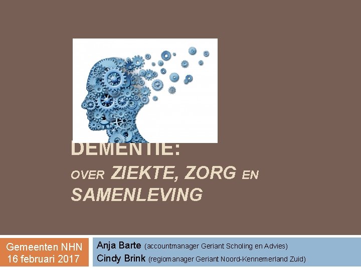 DEMENTIE: ZIEKTE, ZORG EN SAMENLEVING OVER Gemeenten NHN 16 februari 2017 Anja Barte (accountmanager