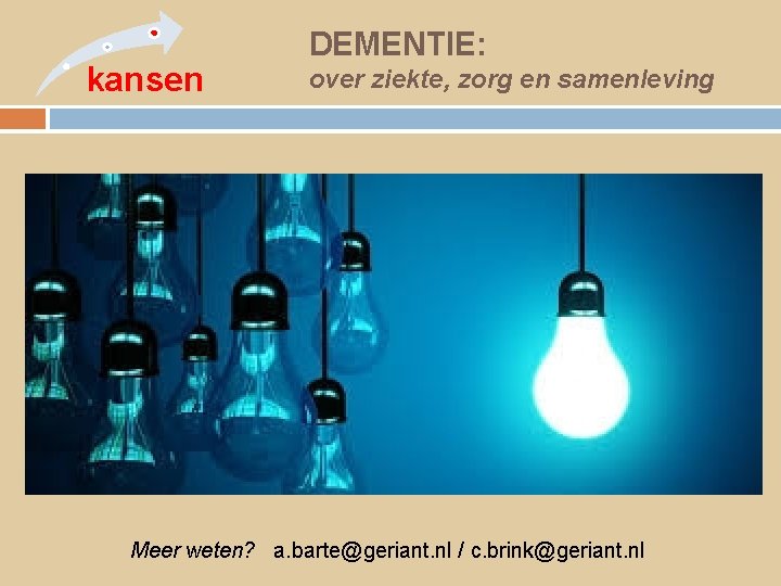 kansen DEMENTIE: over ziekte, zorg en samenleving • x Meer weten? a. barte@geriant. nl