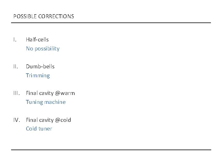 POSSIBLE CORRECTIONS I. Half-cells No possibility II. Dumb-bells Trimming III. Final cavity @warm Tuning POSSIBLE CORRECTIONS I. Half-cells No possibility II. Dumb-bells Trimming III. Final cavity @warm Tuning