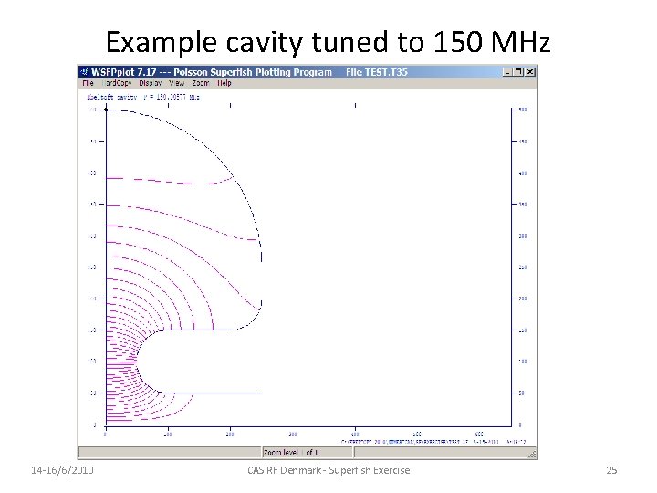 Example cavity tuned to 150 MHz 14 -16/6/2010 CAS RF Denmark - Superfish Exercise Example cavity tuned to 150 MHz 14 -16/6/2010 CAS RF Denmark - Superfish Exercise
