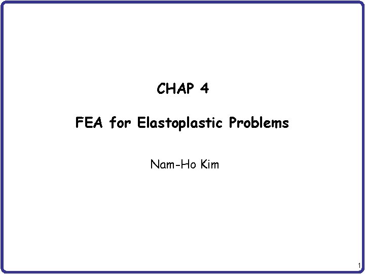 CHAP 4 FEA for Elastoplastic Problems Nam-Ho Kim 1 