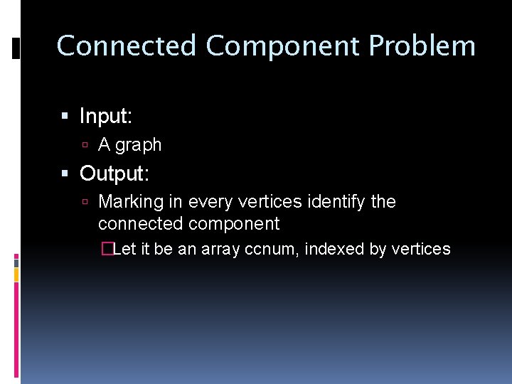 Connected Component Problem Input: A graph Output: Marking in every vertices identify the connected