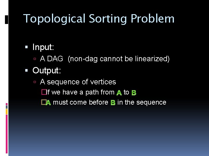 Topological Sorting Problem Input: A DAG (non-dag cannot be linearized) Output: A sequence of