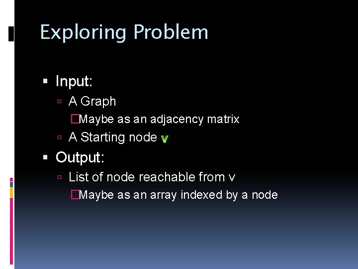 Exploring Problem Input: A Graph �Maybe as an adjacency matrix A Starting node Output: