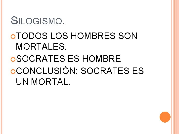 SILOGISMO. TODOS LOS HOMBRES SON MORTALES. SOCRATES ES HOMBRE CONCLUSIÓN: SOCRATES ES UN MORTAL.