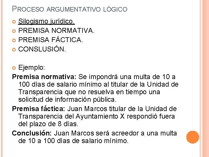 PROCESO ARGUMENTATIVO LÓGICO Silogismo jurídico. PREMISA NORMATIVA. PREMISA FÁCTICA. CONSLUSIÓN. Ejemplo: Premisa normativa: Se