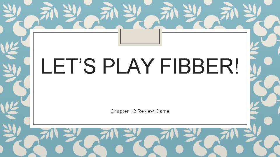 LET’S PLAY FIBBER! Chapter 12 Review Game 