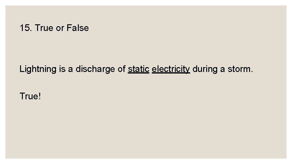 15. True or False Lightning is a discharge of static electricity during a storm.