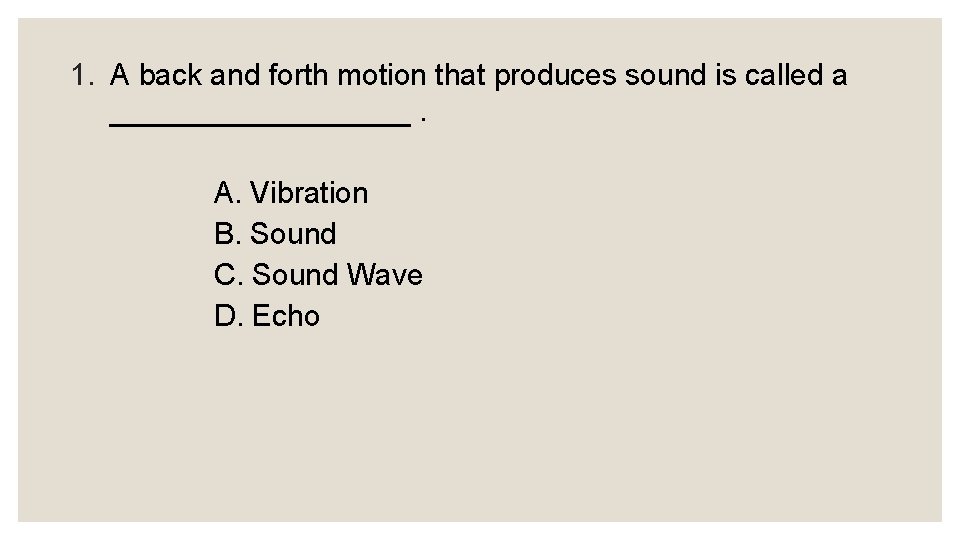 1. A back and forth motion that produces sound is called a _________. A.