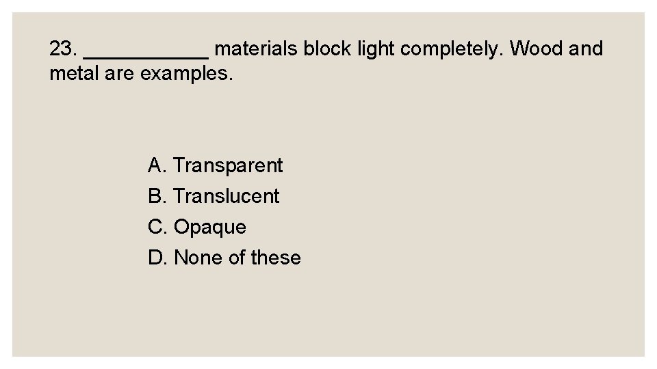 23. ______ materials block light completely. Wood and metal are examples. A. Transparent B.