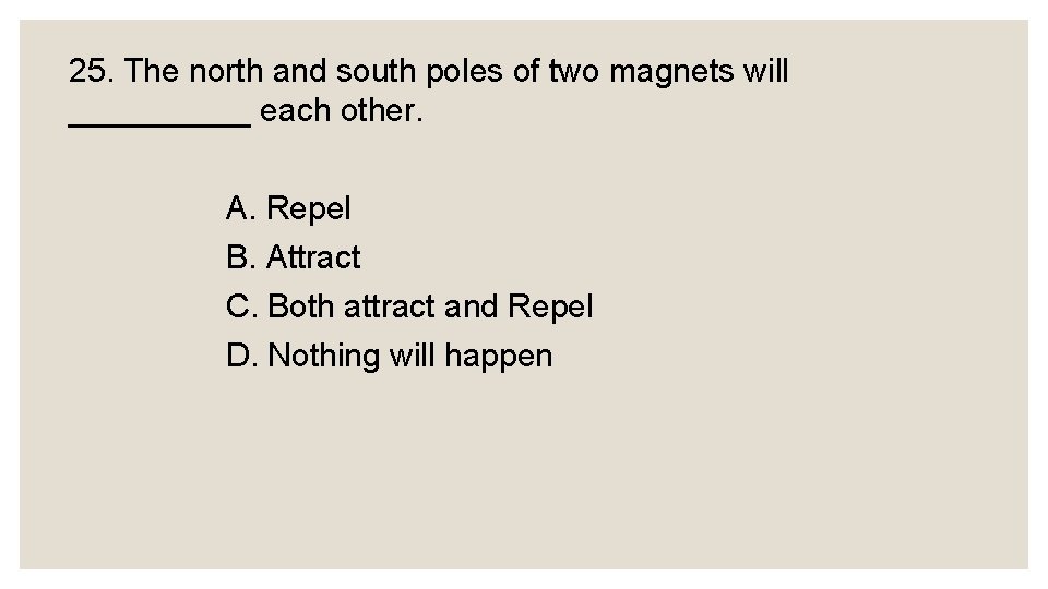 25. The north and south poles of two magnets will _____ each other. A.