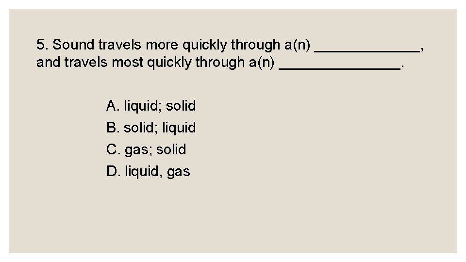 5. Sound travels more quickly through a(n) _______, and travels most quickly through a(n)