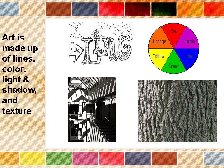 Art is made up of lines, color, light & shadow, and texture 