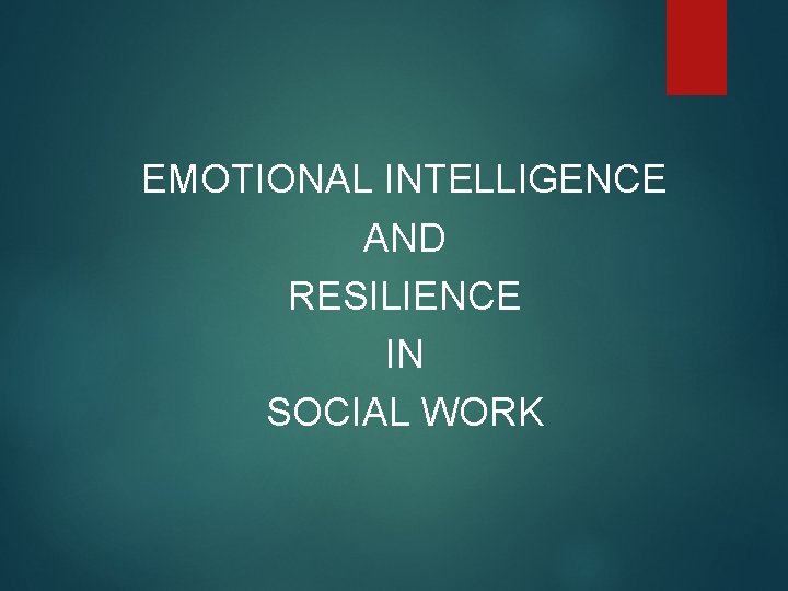 EMOTIONAL INTELLIGENCE AND RESILIENCE IN SOCIAL WORK 