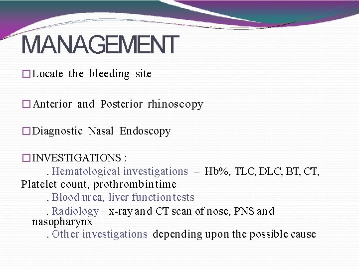 MANAGEMENT �Locate the bleeding site �Anterior and Posterior rh inoscopy �Diagnostic Nasal Endoscopy �INVESTIGATIONS
