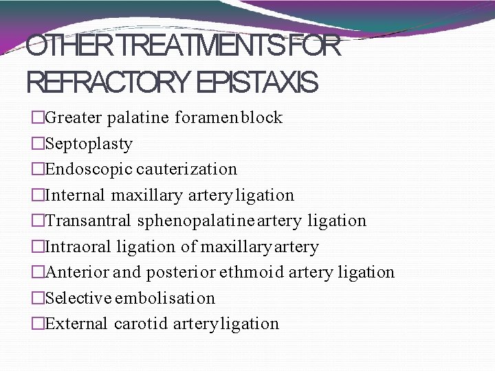 OTHERTREATMENTSFOR REFRACTORY EPISTAXIS �Greater palatine foramen block �Septoplasty �Endoscopic cauterization �Internal maxillary artery ligation