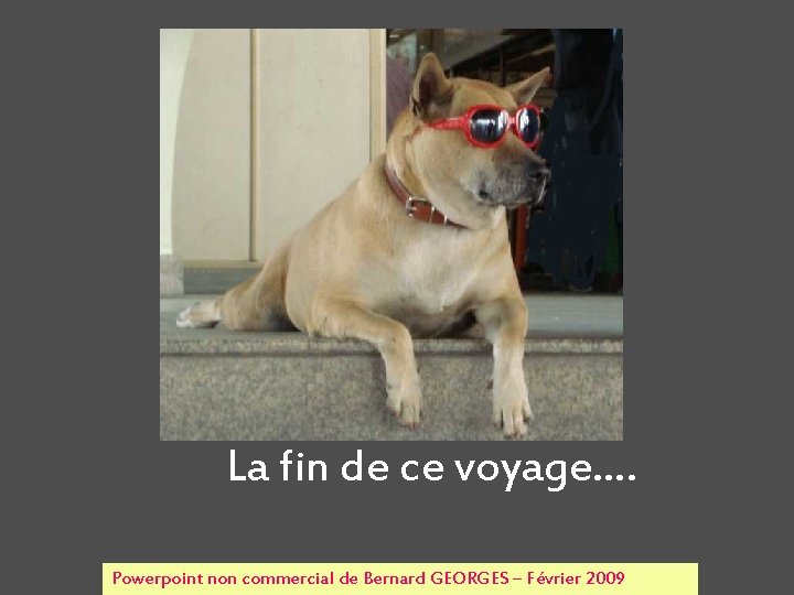 La fin de ce voyage…. Powerpoint non commercial de Bernard GEORGES – Février 2009