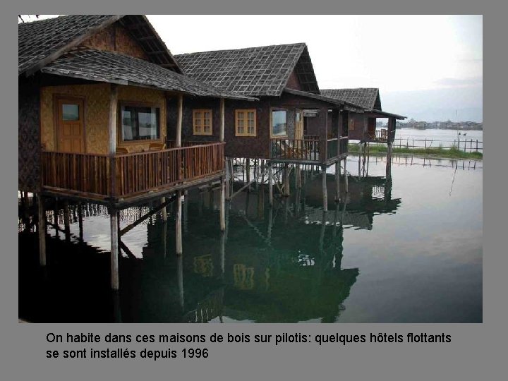 On habite dans ces maisons de bois sur pilotis: quelques hôtels flottants se sont